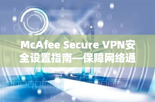McAfee Secure VPN安全设置指南—保障网络通信安全