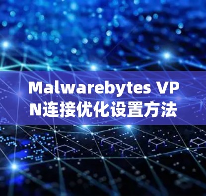 Malwarebytes VPN连接优化设置方法 Malwarebytes VPN连接优化设置方法