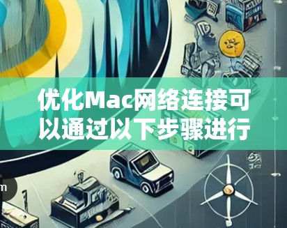 优化Mac网络连接可以通过以下步骤进行
