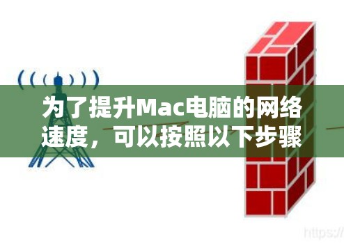 为了提升Mac电脑的网络速度，可以按照以下步骤进行检查和调整