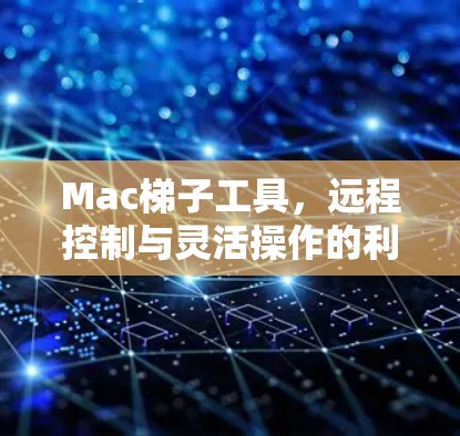 Mac梯子工具，远程控制与灵活操作的利器