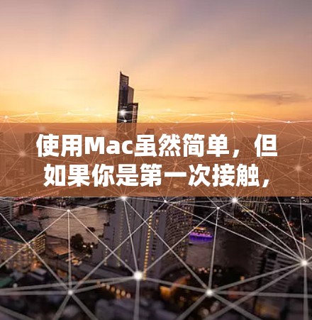使用Mac虽然简单,但如果你是第一次接触,可能会有一些疑问。以下是一些基本的Mac使用教程,帮助你快速上手 使用Mac虽然简单,但如果你是第一次接触,可能会有一些疑问。以下是一些基本的Mac使用教程,帮助你快速上手