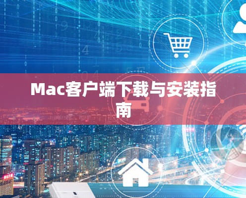 Mac客户端下载与安装指南 Mac客户端下载与安装指南