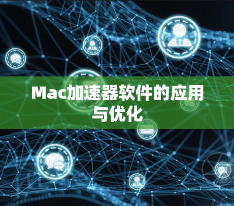 Mac加速器软件的应用与优化 Mac加速器软件的应用与优化