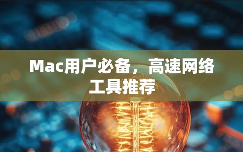 Mac用户必备,高速网络工具推荐 Mac用户必备,高速网络工具推荐