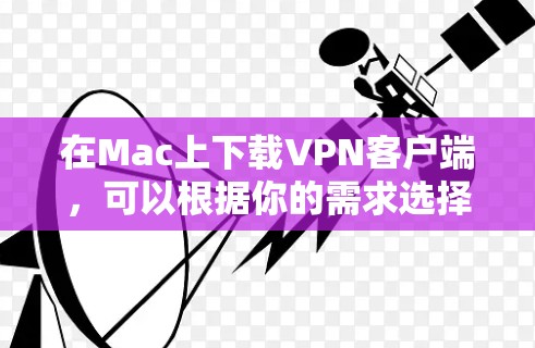 在Mac上下载VPN客户端,可以根据你的需求选择合适的VPN服务。以下是一些常用的免费和付费VPN客户端的下载链接和使用方法 在Mac上下载VPN客户端,可以根据你的需求选择合适的VPN服务。以下是一些常用的免费和付费VPN客户端的下载链接和使用方法