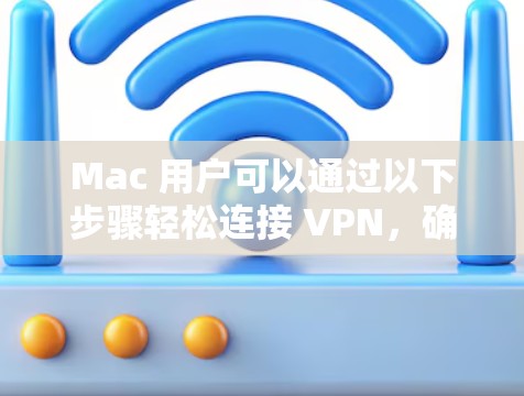 Mac 用户可以通过以下步骤轻松连接 VPN,确保网络安全和隐私。以下是详细的连接指南和推荐 Mac 用户可以通过以下步骤轻松连接 VPN,确保网络安全和隐私。以下是详细的连接指南和推荐