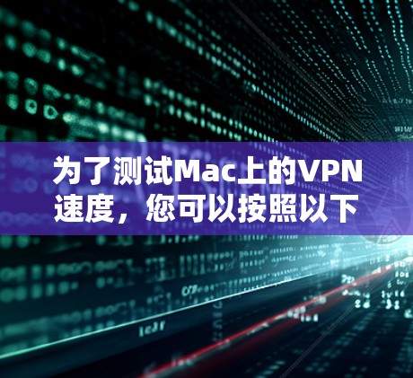 为了测试Mac上的VPN速度,您可以按照以下步骤进行 为了测试Mac上的VPN速度,您可以按照以下步骤进行