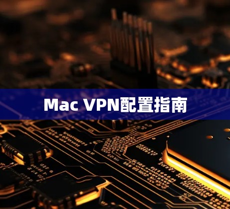 Mac VPN配置指南 Mac VPN配置指南