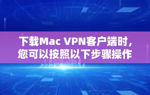 下载Mac VPN客户端时，您可以按照以下步骤操作