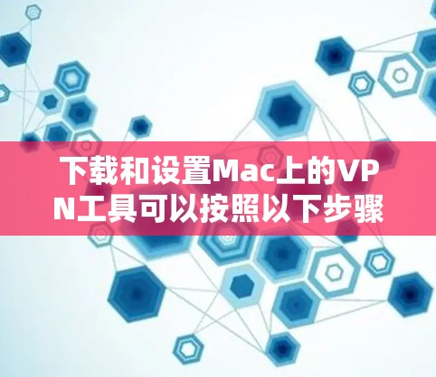 下载和设置Mac上的VPN工具可以按照以下步骤进行 下载和设置Mac上的VPN工具可以按照以下步骤进行