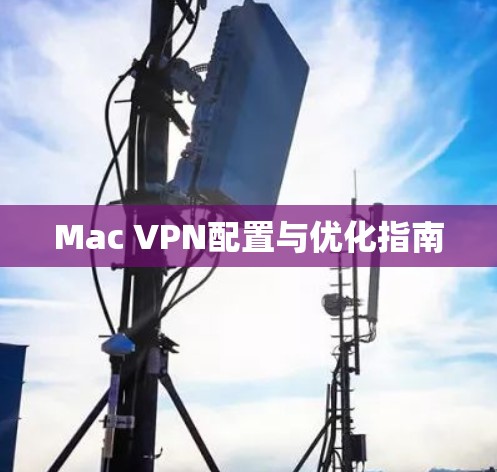 Mac VPN配置与优化指南 Mac VPN配置与优化指南