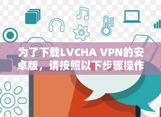 为了下载LVCHA VPN的安卓版,请按照以下步骤操作 为了下载LVCHA VPN的安卓版,请按照以下步骤操作