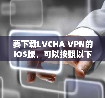 要下载LVCHA VPN的iOS版,可以按照以下步骤操作 要下载LVCHA VPN的iOS版,可以按照以下步骤操作