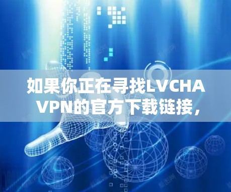 如果你正在寻找LVCHA VPN的官方下载链接,建议你直接访问其官方网站或通过官方渠道进行下载。以下是一些可能的步骤和建议 如果你正在寻找LVCHA VPN的官方下载链接,建议你直接访问其官方网站或通过官方渠道进行下载。以下是一些可能的步骤和建议