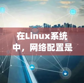 在Linux系统中，网络配置是非常重要的操作。网络助手（NetworkManager）是一个用户友好的图形界面工具，可以帮助您轻松配置网络设置。以下是详细的步骤指南，教您如何使用网络助手配置网络