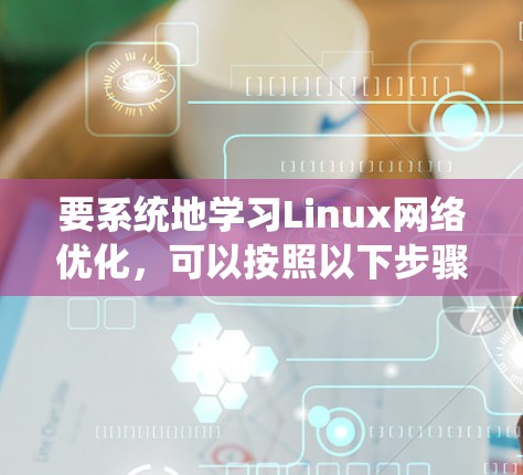 要系统地学习Linux网络优化,可以按照以下步骤进行 要系统地学习Linux网络优化,可以按照以下步骤进行