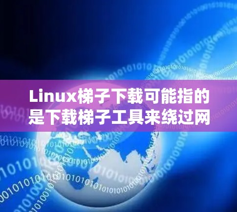 Linux梯子下载可能指的是下载梯子工具来绕过网络限制，例如访问被屏蔽的网站或服务。梯子工具通常用于绕过防火墙、IP限制或地理位置限制