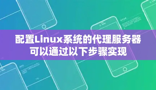 配置Linux系统的代理服务器可以通过以下步骤实现 配置Linux系统的代理服务器可以通过以下步骤实现