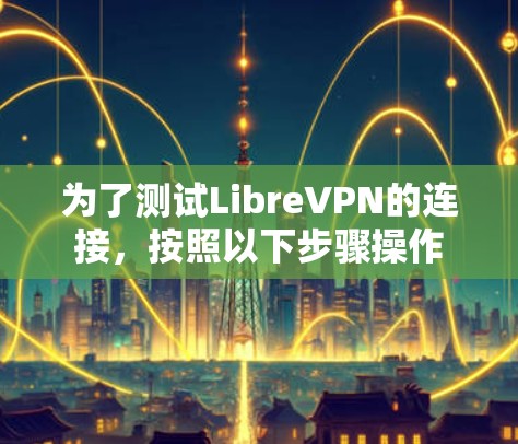 为了测试LibreVPN的连接,按照以下步骤操作 为了测试LibreVPN的连接,按照以下步骤操作