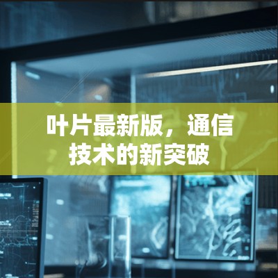 叶片最新版，通信技术的新突破