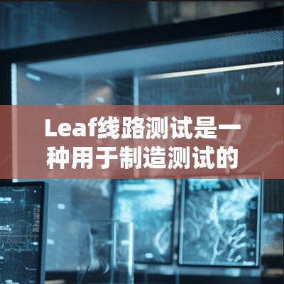 Leaf线路测试是一种用于制造测试的高级方法,主要用于检测数字设备中的关键路径,确保其在各种情况下正常工作。以下是对Leaf线路测试的详细分析 Leaf线路测试是一种用于制造测试的高级方法,主要用于检测数字设备中的关键路径,确保其在各种情况下正常工作。以下是对Leaf线路测试的详细分析