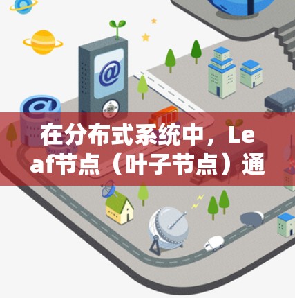 在分布式系统中，Leaf节点（叶子节点）通常是负责存储数据和处理请求的节点。以下是一些常见的Leaf节点配置方法和注意事项