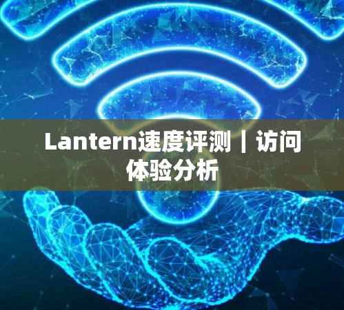 Lantern速度评测｜访问体验分析