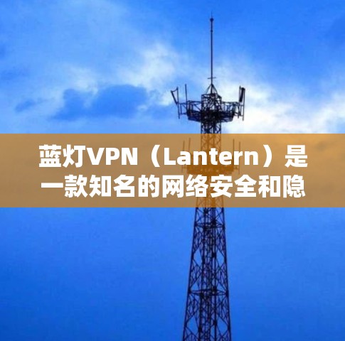 蓝灯VPN(Lantern)是一款知名的网络安全和隐私保护工具,用户可以通过其官方网站进行客户端下载和使用。以下是详细的步骤和信息,帮助您顺利完成蓝灯VPN的下载和安装过程 蓝灯VPN(Lantern)是一款知名的网络安全和隐私保护工具,用户可以通过其官方网站进行客户端下载和使用。以下是详细的步骤和信息,帮助您顺利完成蓝灯VPN的下载和安装过程