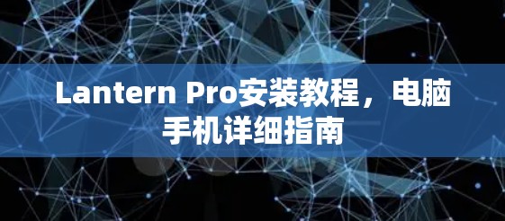 Lantern Pro安装教程，电脑手机详细指南