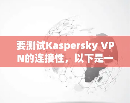 要测试Kaspersky VPN的连接性,以下是一些步骤和建议 要测试Kaspersky VPN的连接性,以下是一些步骤和建议