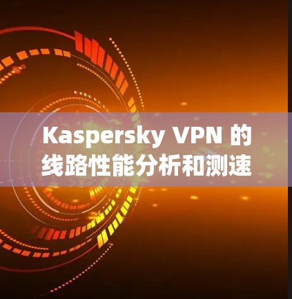 Kaspersky VPN 的线路性能分析和测速可以通过以下步骤来进行,帮助你了解 VPN 的连接速度、稳定性和网络质量。以下是一些详细的分析方法和建议 Kaspersky VPN 的线路性能分析和测速可以通过以下步骤来进行,帮助你了解 VPN 的连接速度、稳定性和网络质量。以下是一些详细的分析方法和建议