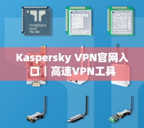 Kaspersky VPN官网入口|高速VPN工具 Kaspersky VPN官网入口|高速VPN工具