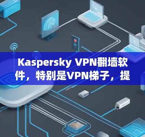 Kaspersky VPN翻墙软件,特别是VPN梯子,提供了一系列功能,适用于多种用户需求。以下是对该软件的详细分析 Kaspersky VPN翻墙软件,特别是VPN梯子,提供了一系列功能,适用于多种用户需求。以下是对该软件的详细分析