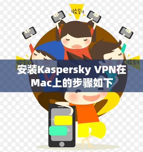 安装Kaspersky VPN在Mac上的步骤如下 安装Kaspersky VPN在Mac上的步骤如下