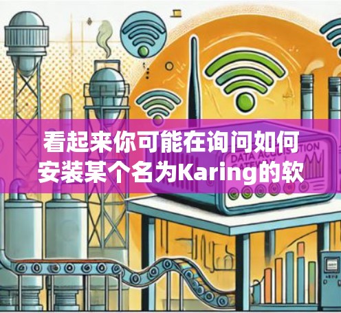 看起来你可能在询问如何安装某个名为Karing的软件或平台。如果你指的是医疗健康领域的某个软件或平台,以下是一些可能的安装步骤和指导 看起来你可能在询问如何安装某个名为Karing的软件或平台。如果你指的是医疗健康领域的某个软件或平台,以下是一些可能的安装步骤和指导