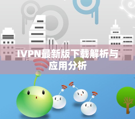 IVPN最新版下载解析与应用分析 IVPN最新版下载解析与应用分析