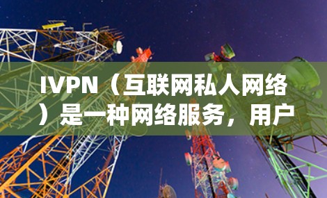 IVPN(互联网私人网络)是一种网络服务,用户通常用来保护隐私、绕过地理限制或加密网络流量。以下是关于IVPN的用户评价的几个方面 IVPN(互联网私人网络)是一种网络服务,用户通常用来保护隐私、绕过地理限制或加密网络流量。以下是关于IVPN的用户评价的几个方面