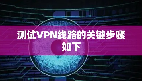 测试VPN线路的关键步骤如下 测试VPN线路的关键步骤如下