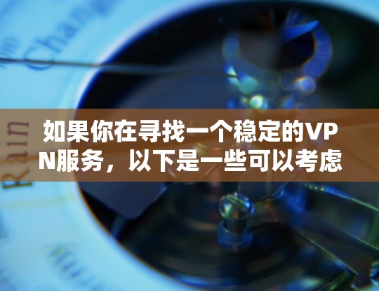 如果你在寻找一个稳定的VPN服务，以下是一些可以考虑的因素和建议，以确保你选择的VPN线路是高稳定性的