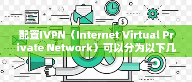 配置IVPN(Internet Virtual Private Network)可以分为以下几个步骤 配置IVPN(Internet Virtual Private Network)可以分为以下几个步骤