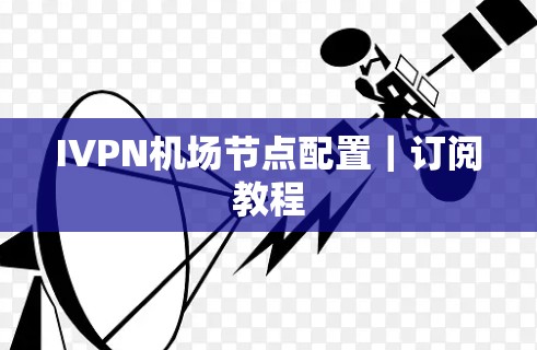 IVPN机场节点配置|订阅教程 IVPN机场节点配置|订阅教程