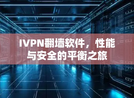 IVPN翻墙软件，性能与安全的平衡之旅