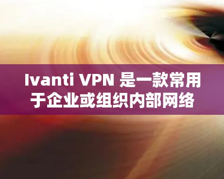 Ivanti VPN 是一款常用于企业或组织内部网络访问的VPN客户端。对于安卓用户,以下是连接Ivanti VPN的步骤 Ivanti VPN 是一款常用于企业或组织内部网络访问的VPN客户端。对于安卓用户,以下是连接Ivanti VPN的步骤