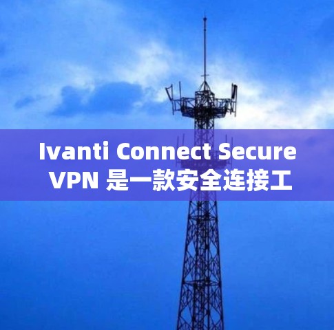 Ivanti Connect Secure VPN 是一款安全连接工具,用于通过 VPN 隐私保护和安全连接。以下是下载和安装配置教程的总结步骤 Ivanti Connect Secure VPN 是一款安全连接工具,用于通过 VPN 隐私保护和安全连接。以下是下载和安装配置教程的总结步骤