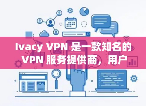 Ivacy VPN 是一款知名的 VPN 服务提供商,用户可以通过其官方网站或相关应用商店下载最新版本的客户端。以下是关于 Ivacy VPN 客户端的详细介绍 Ivacy VPN 是一款知名的 VPN 服务提供商,用户可以通过其官方网站或相关应用商店下载最新版本的客户端。以下是关于 Ivacy VPN 客户端的详细介绍
