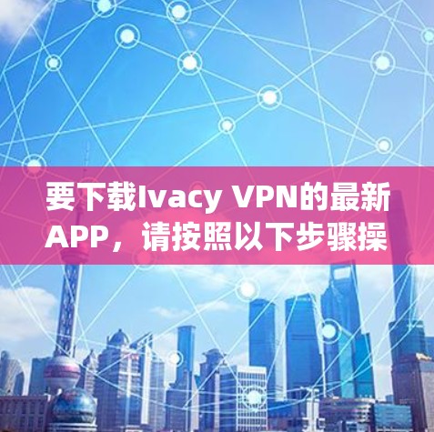 要下载Ivacy VPN的最新APP,请按照以下步骤操作 要下载Ivacy VPN的最新APP,请按照以下步骤操作