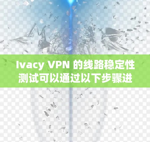 Ivacy VPN 的线路稳定性测试可以通过以下步骤进行 Ivacy VPN 的线路稳定性测试可以通过以下步骤进行