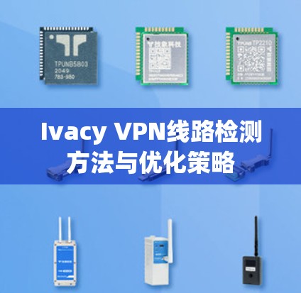 Ivacy VPN线路检测方法与优化策略 Ivacy VPN线路检测方法与优化策略