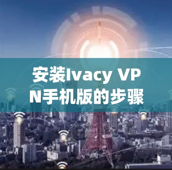 安装Ivacy VPN手机版的步骤如下 安装Ivacy VPN手机版的步骤如下